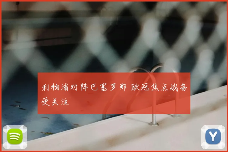 利物浦对阵巴塞罗那 欧冠焦点战备受关注