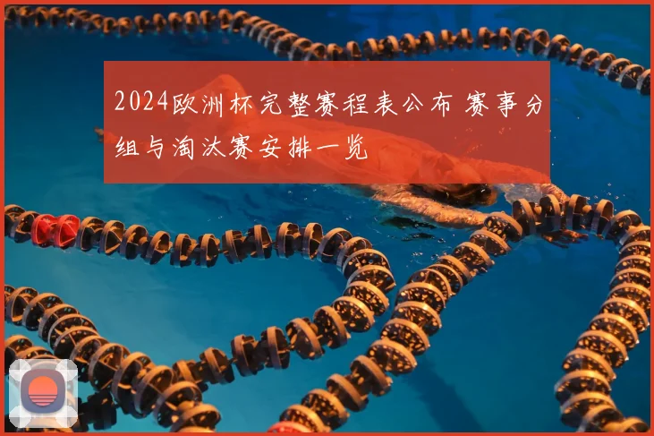 2024欧洲杯完整赛程表公布 赛事分组与淘汰赛安排一览