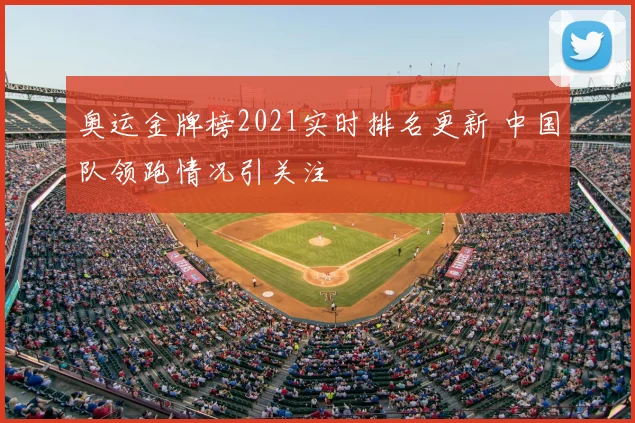 奥运金牌榜2021实时排名更新 中国队领跑情况引关注