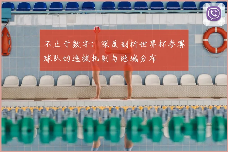不止于数字：深度剖析世界杯参赛球队的选拔机制与地域分布
