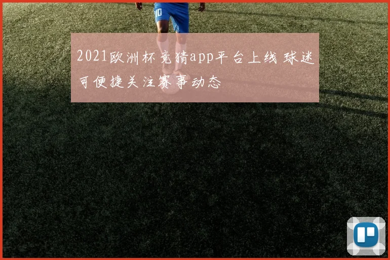 2021欧洲杯竞猜app平台上线 球迷可便捷关注赛事动态