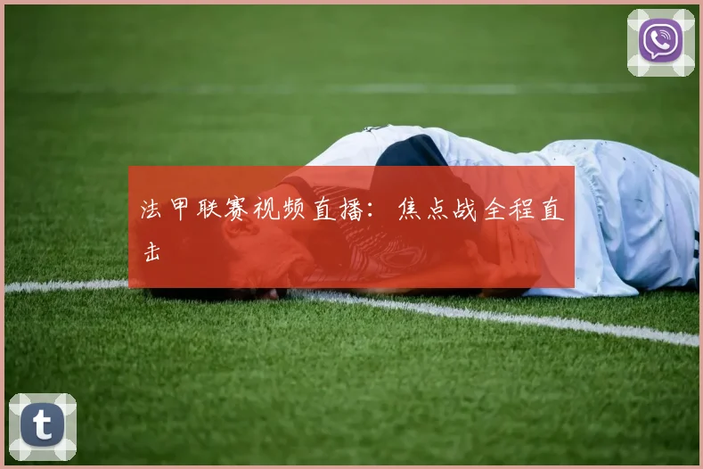 法甲联赛视频直播：焦点战全程直击