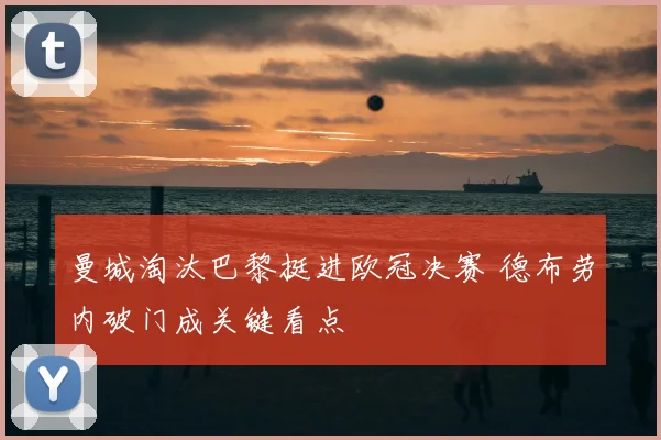 曼城淘汰巴黎挺进欧冠决赛 德布劳内破门成关键看点