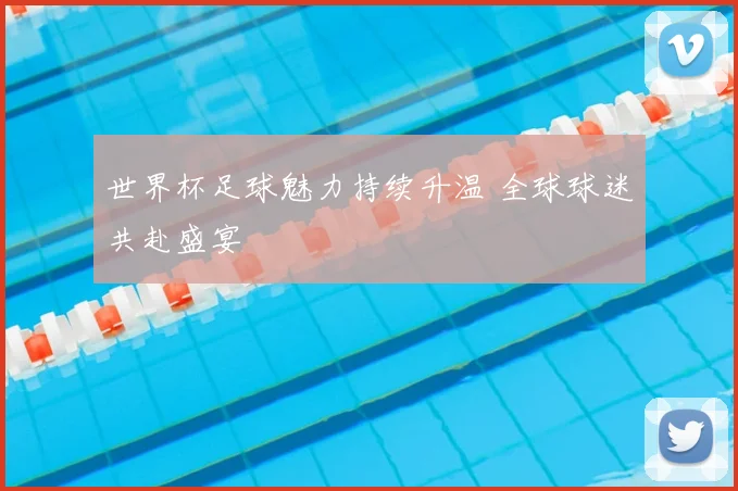 世界杯足球魅力持续升温 全球球迷共赴盛宴