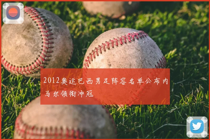 2012奥运巴西男足阵容名单公布内马尔领衔冲冠