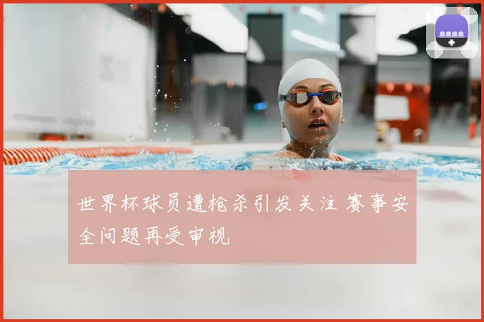 世界杯球员遭枪杀引发关注 赛事安全问题再受审视