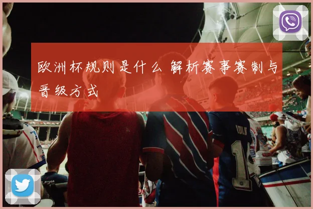 欧洲杯规则是什么 解析赛事赛制与晋级方式