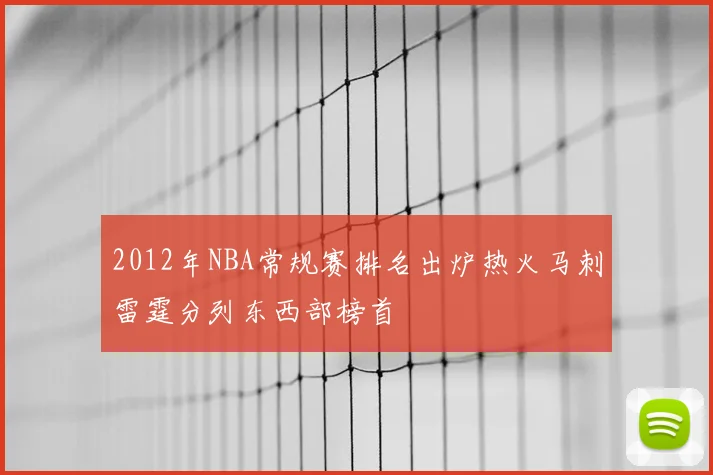 2012年NBA常规赛排名出炉热火马刺雷霆分列东西部榜首