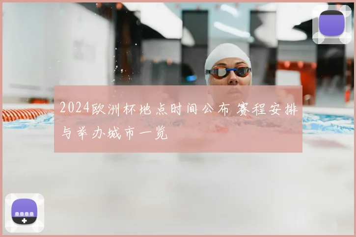 2024欧洲杯地点时间公布 赛程安排与举办城市一览