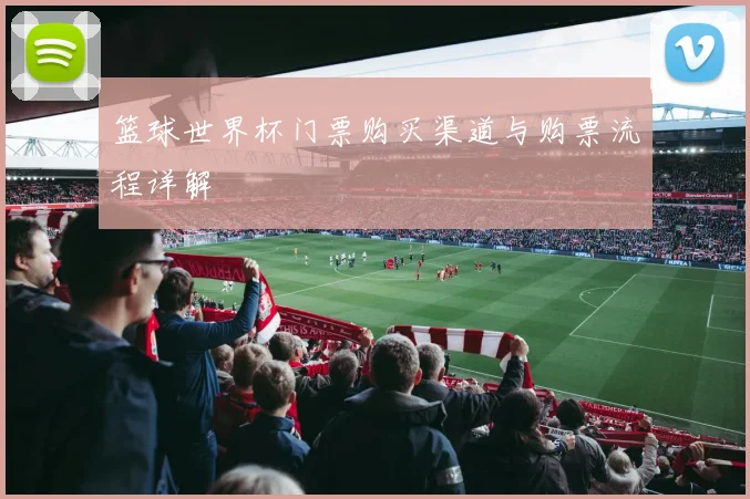 篮球世界杯门票购买渠道与购票流程详解