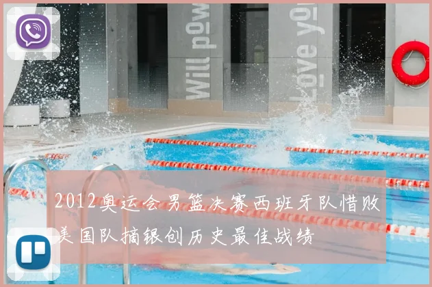 2012奥运会男篮决赛西班牙队惜败美国队摘银创历史最佳战绩