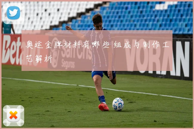 奥运金牌材料有哪些 组成与制作工艺解析
