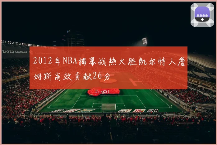 2012年NBA揭幕战热火胜凯尔特人詹姆斯高效贡献26分